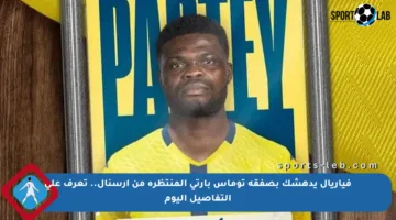 فياريال يدهشك بصفقة توماس بارتي المنتظرة من أرسنال.. تعرف على التفاصيل اليوم